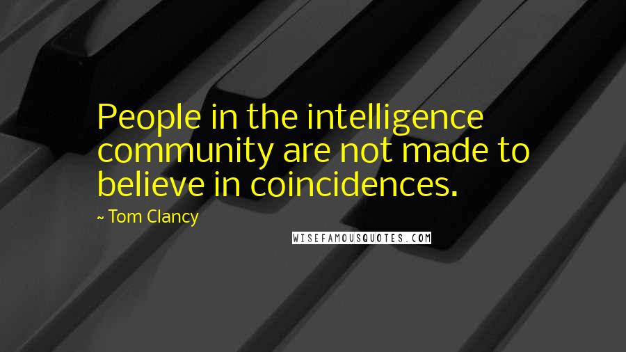 Tom Clancy quotes: People in the intelligence community are not made to believe in coincidences.