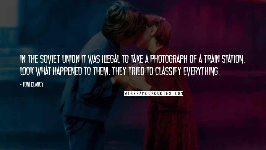 Tom Clancy quotes: In the Soviet Union it was illegal to take a photograph of a train station. Look what happened to them. They tried to classify everything. Tom Clancy quotes: In the Soviet Union it was illegal to take a photograph of a train station. Look what happened to them. They tried to classify everything.