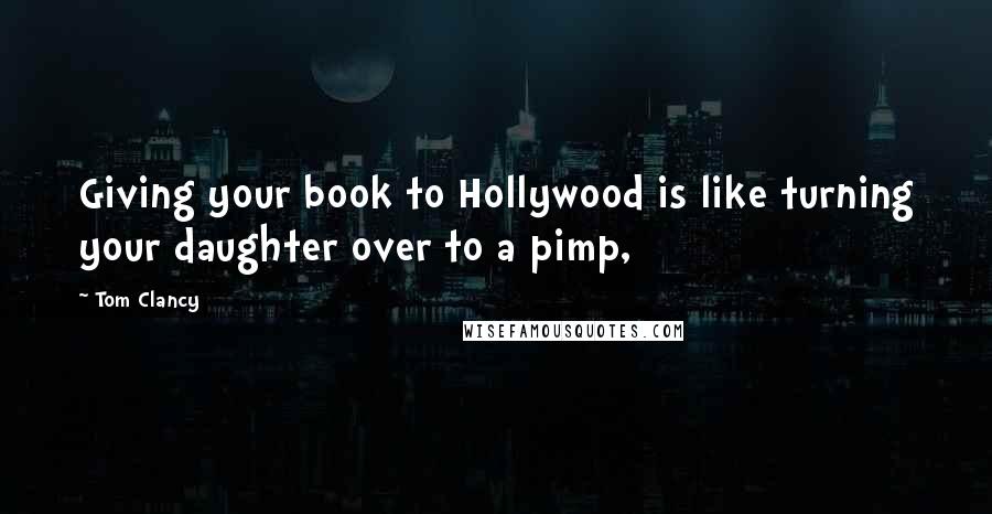 Tom Clancy quotes: Giving your book to Hollywood is like turning your daughter over to a pimp,