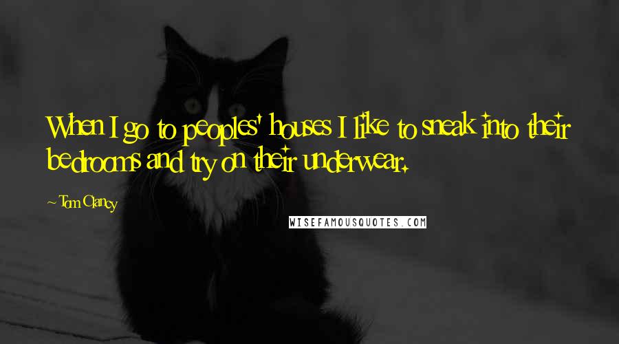 Tom Clancy quotes: When I go to peoples' houses I like to sneak into their bedrooms and try on their underwear.