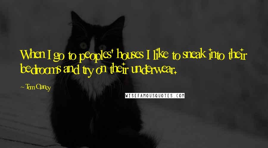 Tom Clancy quotes: When I go to peoples' houses I like to sneak into their bedrooms and try on their underwear.