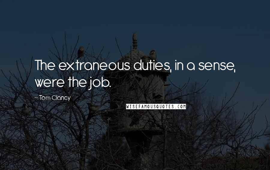 Tom Clancy quotes: The extraneous duties, in a sense, were the job.