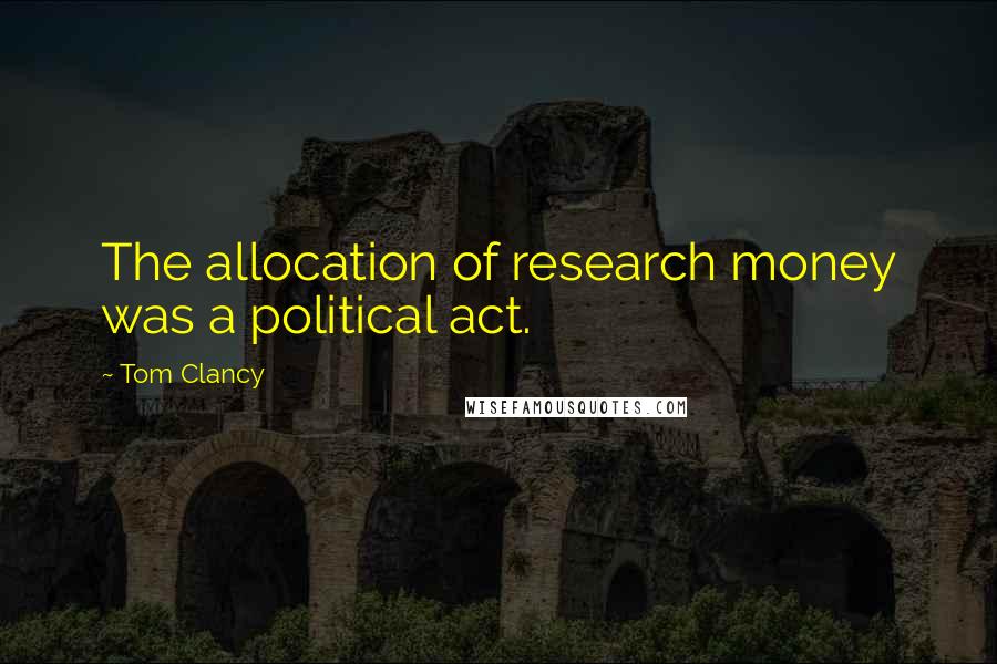 Tom Clancy quotes: The allocation of research money was a political act.