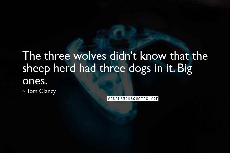 Tom Clancy quotes: The three wolves didn't know that the sheep herd had three dogs in it. Big ones.