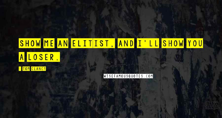 Tom Clancy quotes: Show me an elitist, and I'll show you a loser.