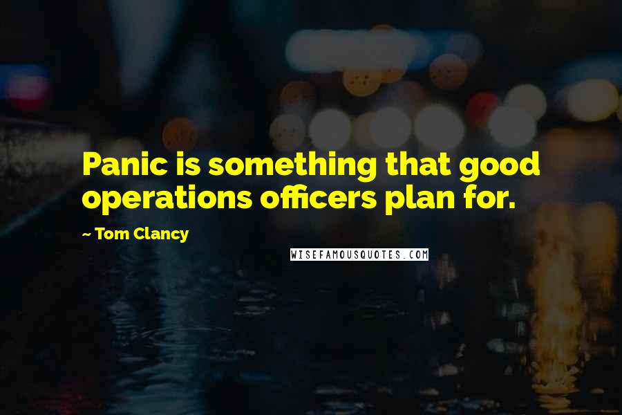 Tom Clancy quotes: Panic is something that good operations officers plan for.