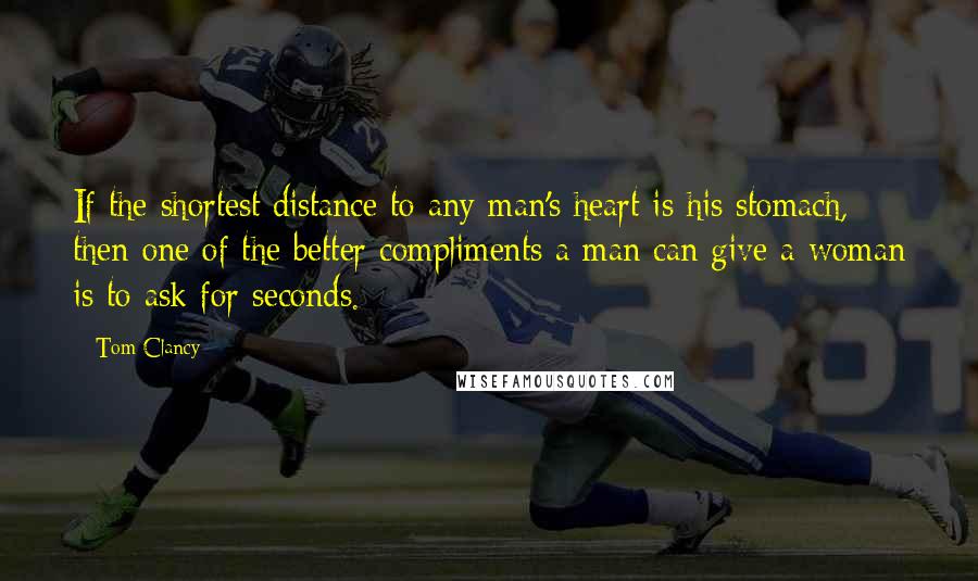 Tom Clancy quotes: If the shortest distance to any man's heart is his stomach, then one of the better compliments a man can give a woman is to ask for seconds.