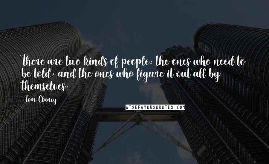 Tom Clancy quotes: There are two kinds of people: the ones who need to be told, and the ones who figure it out all by themselves. Tom Clancy quotes: There are two kinds of people: the ones who need to be told, and the ones who figure it out all by themselves.