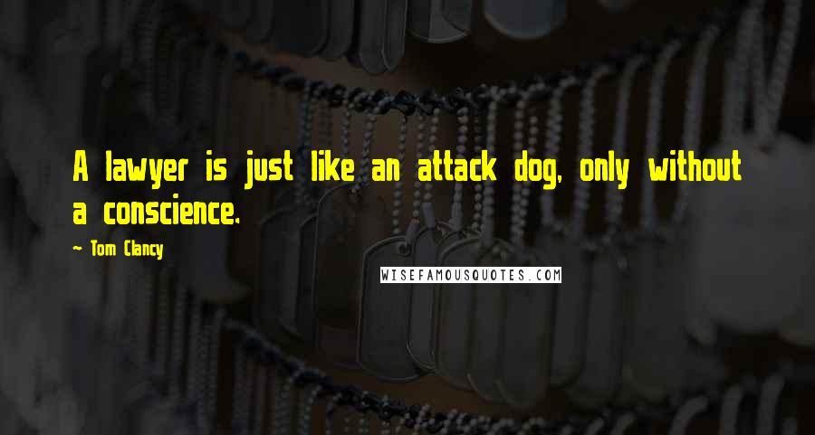 Tom Clancy quotes: A lawyer is just like an attack dog, only without a conscience.