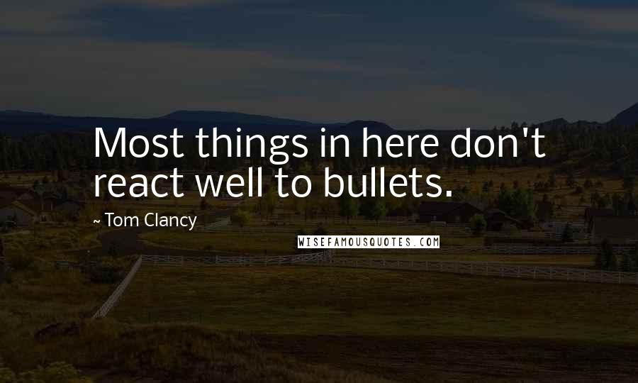 Tom Clancy quotes: Most things in here don't react well to bullets.