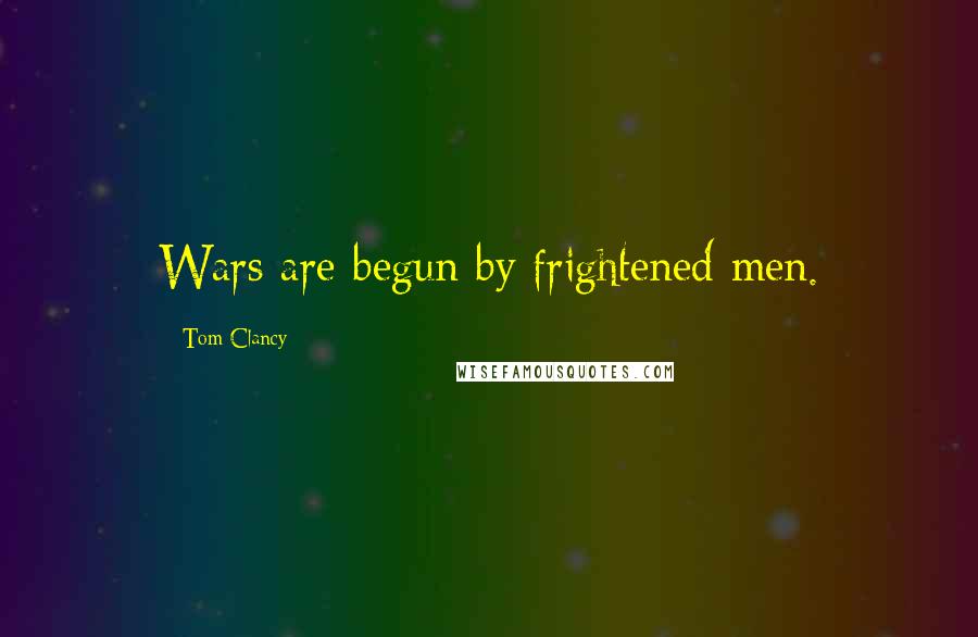 Tom Clancy quotes: Wars are begun by frightened men.