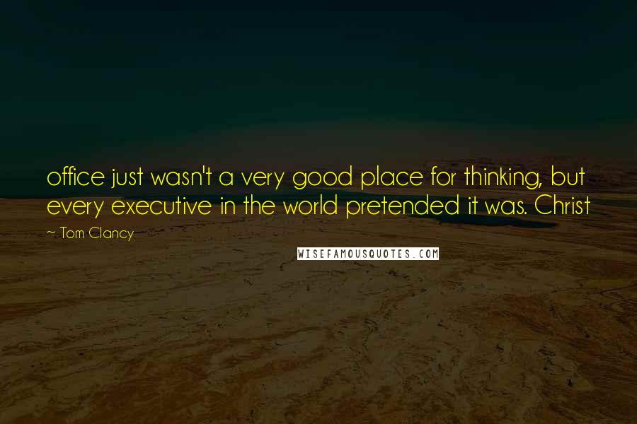 Tom Clancy quotes: office just wasn't a very good place for thinking, but every executive in the world pretended it was. Christ Tom Clancy quotes: office just wasn't a very good place for thinking, but every executive in the world pretended it was. Christ