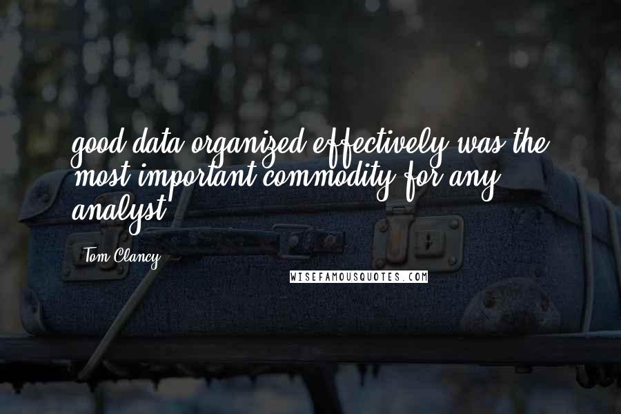 Tom Clancy quotes: good data organized effectively was the most important commodity for any analyst.