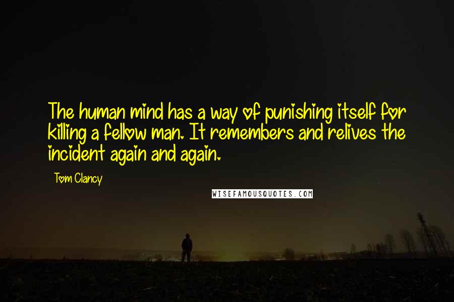 Tom Clancy quotes: The human mind has a way of punishing itself for killing a fellow man. It remembers and relives the incident again and again.