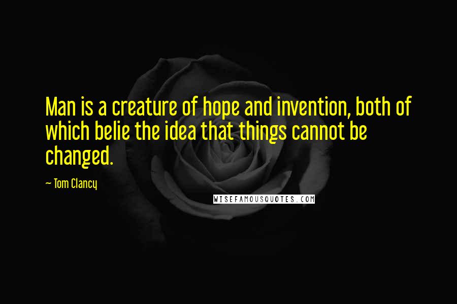 Tom Clancy quotes: Man is a creature of hope and invention, both of which belie the idea that things cannot be changed. Tom Clancy quotes: Man is a creature of hope and invention, both of which belie the idea that things cannot be changed.