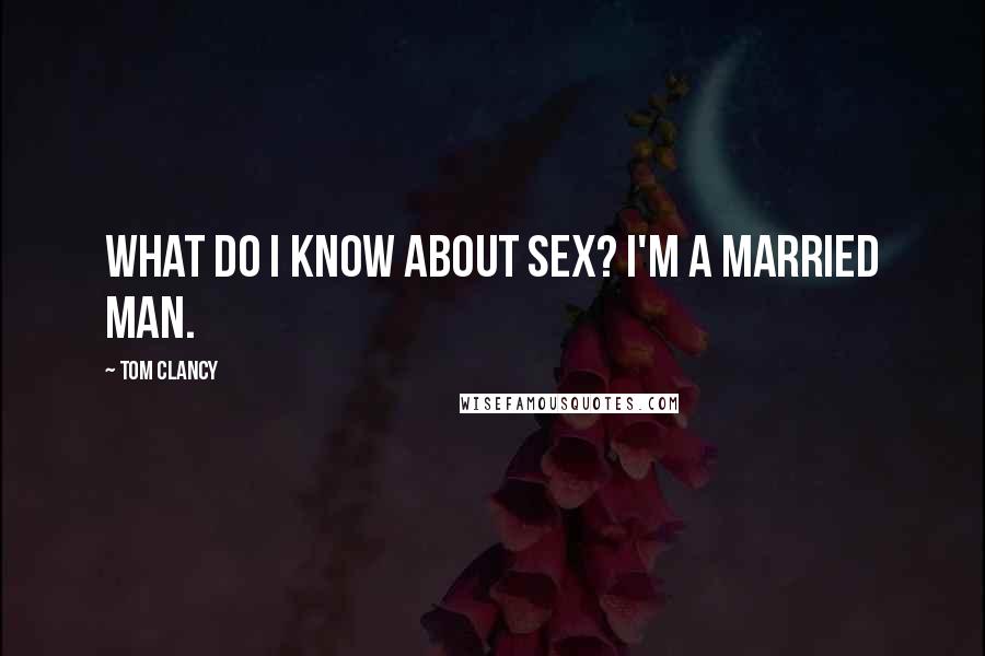 Tom Clancy quotes: What do I know about sex? I'm a married man.