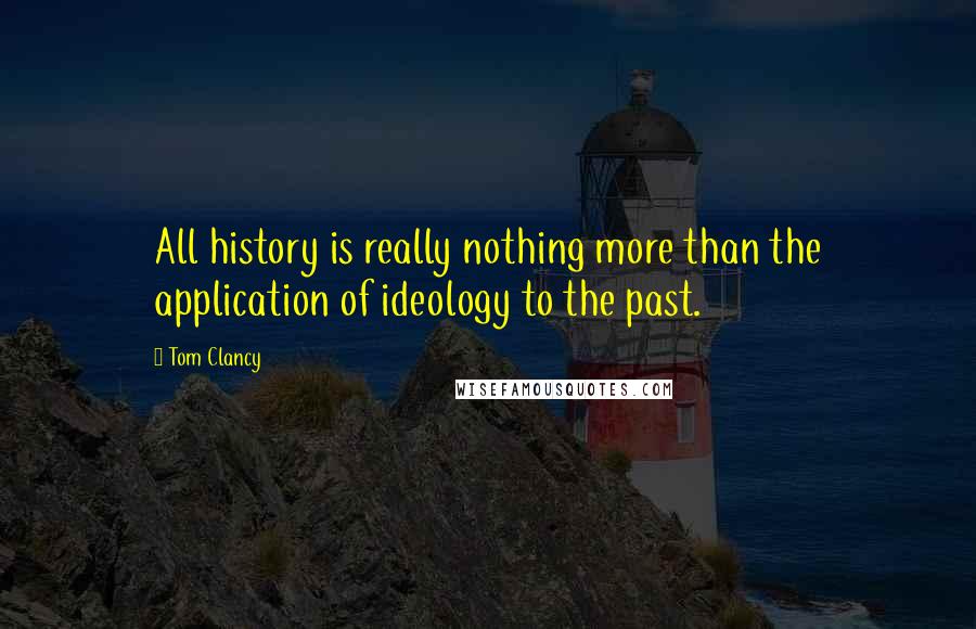 Tom Clancy quotes: All history is really nothing more than the application of ideology to the past.