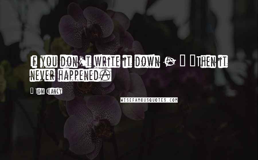 Tom Clancy quotes: If you don't write it down - " "Then it never happened.
