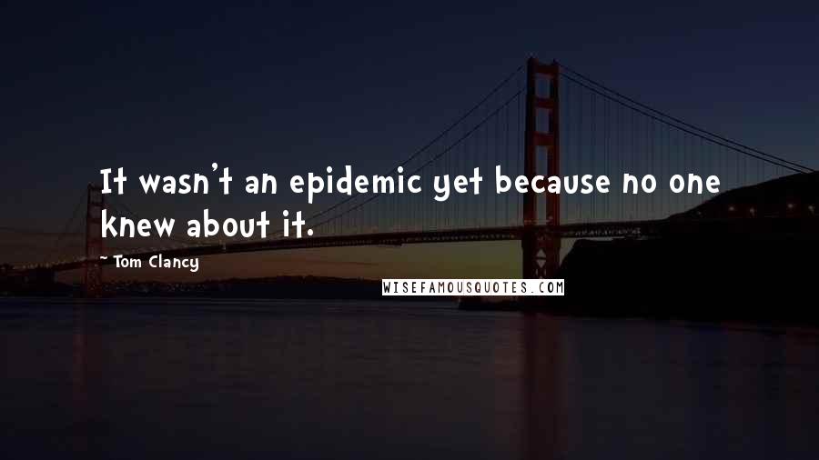 Tom Clancy quotes: It wasn't an epidemic yet because no one knew about it.