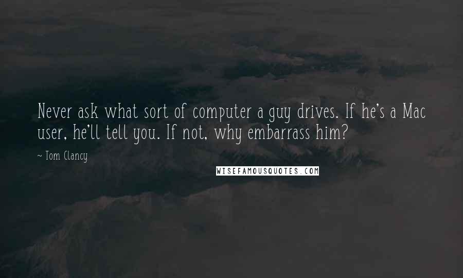 Tom Clancy quotes: Never ask what sort of computer a guy drives. If he's a Mac user, he'll tell you. If not, why embarrass him?