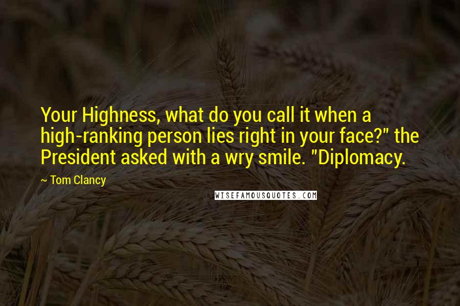 Tom Clancy quotes: Your Highness, what do you call it when a high-ranking person lies right in your face?" the President asked with a wry smile. "Diplomacy.