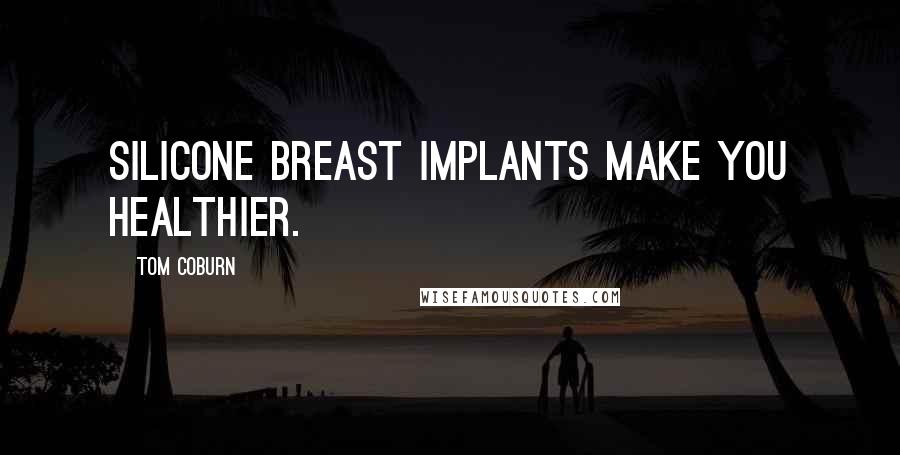 Tom Coburn quotes: Silicone breast implants make you healthier.