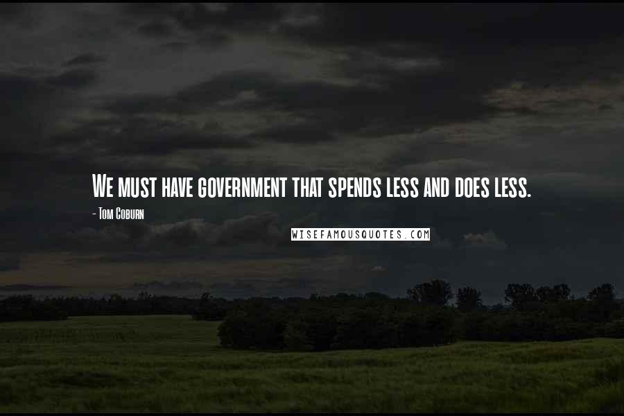 Tom Coburn quotes: We must have government that spends less and does less.