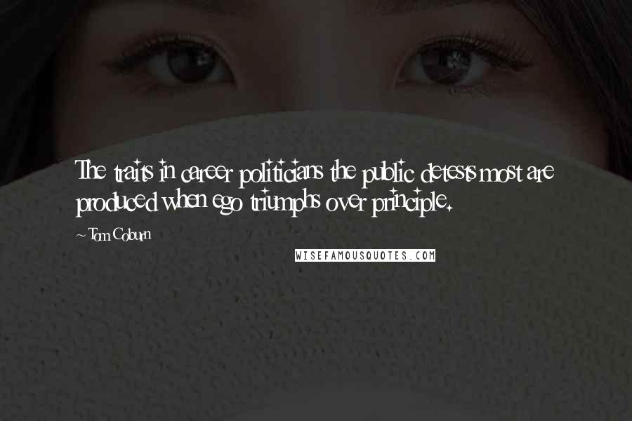 Tom Coburn quotes: The traits in career politicians the public detests most are produced when ego triumphs over principle.