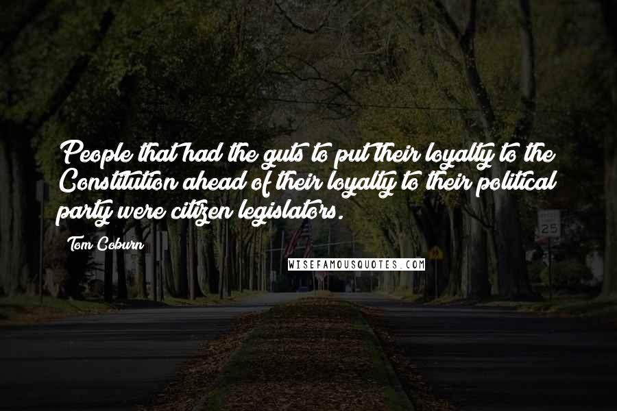 Tom Coburn quotes: People that had the guts to put their loyalty to the Constitution ahead of their loyalty to their political party were citizen legislators. Tom Coburn quotes: People that had the guts to put their loyalty to the Constitution ahead of their loyalty to their political party were citizen legislators.