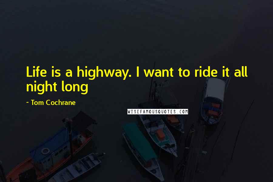 Tom Cochrane quotes: Life is a highway. I want to ride it all night long