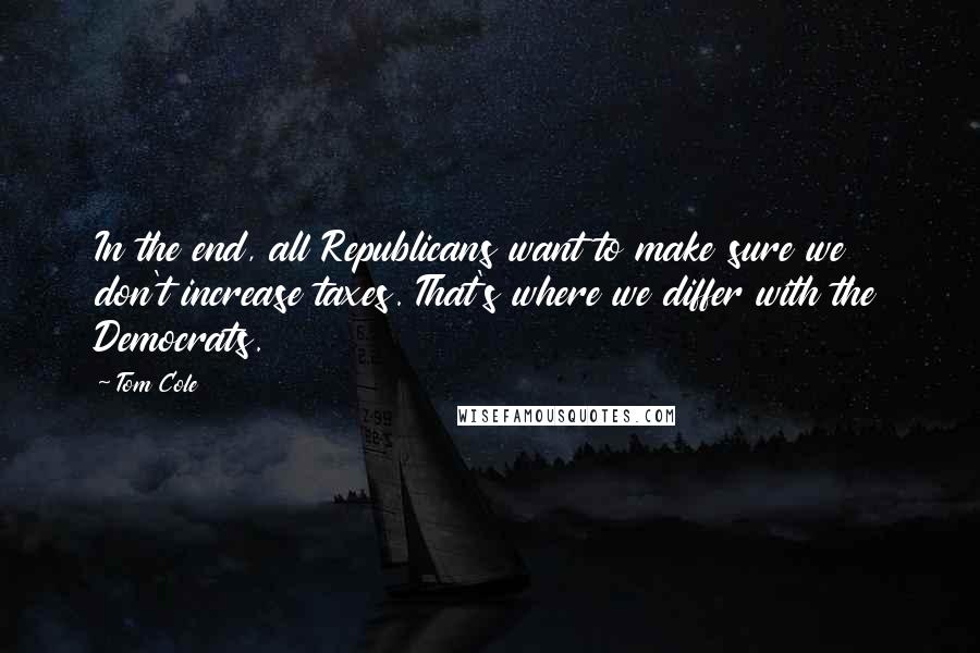 Tom Cole quotes: In the end, all Republicans want to make sure we don't increase taxes. That's where we differ with the Democrats.