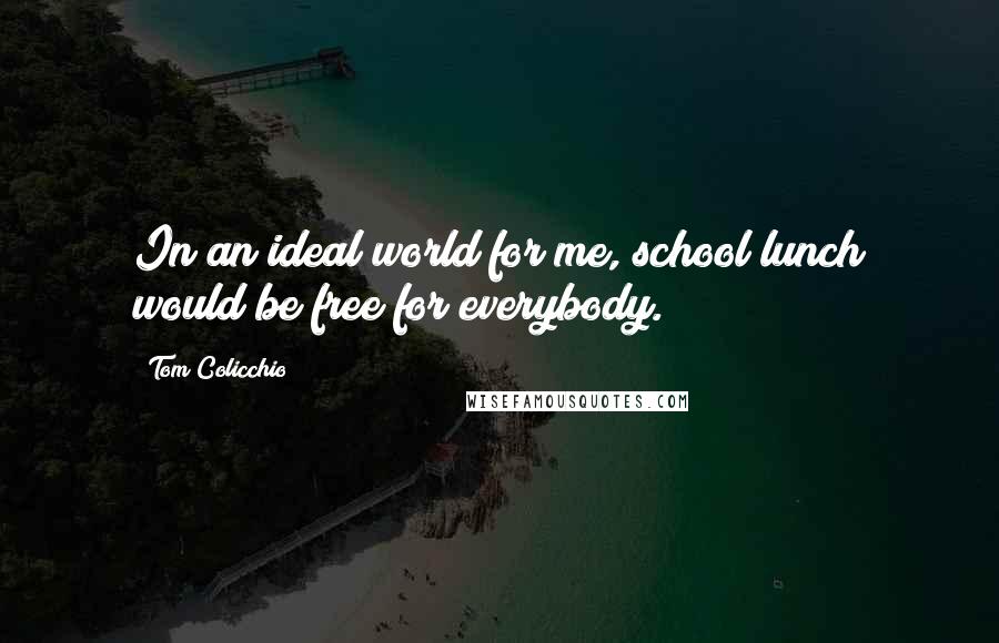 Tom Colicchio quotes: In an ideal world for me, school lunch would be free for everybody.