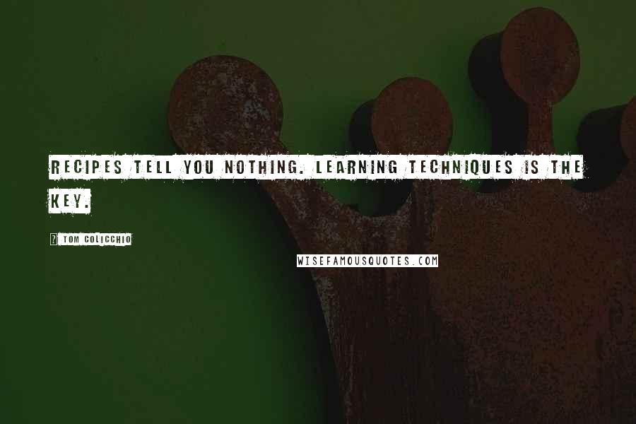 Tom Colicchio quotes: Recipes tell you nothing. Learning techniques is the key.