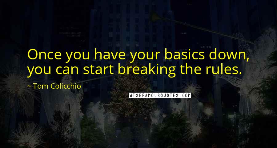 Tom Colicchio quotes: Once you have your basics down, you can start breaking the rules.