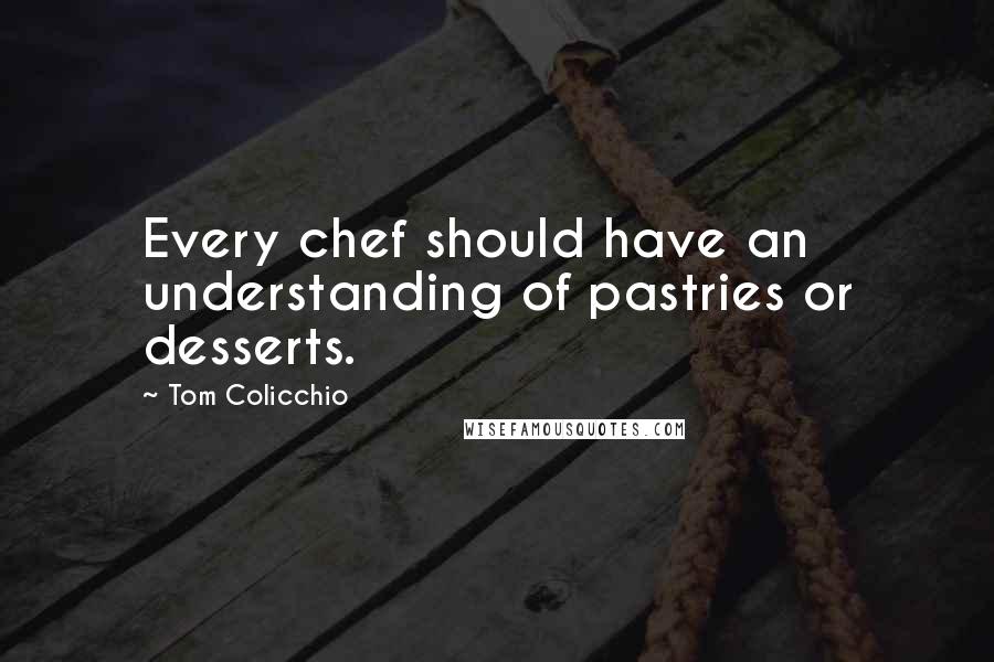 Tom Colicchio quotes: Every chef should have an understanding of pastries or desserts.