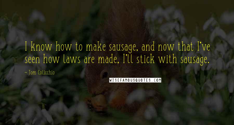 Tom Colicchio quotes: I know how to make sausage, and now that I've seen how laws are made, I'll stick with sausage.