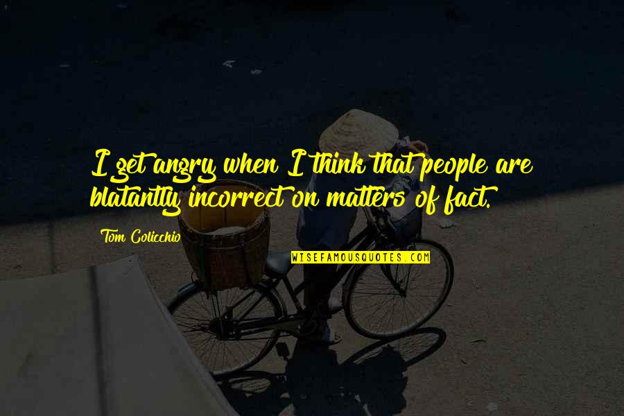 Tom Colicchio Quotes By Tom Colicchio: I get angry when I think that people