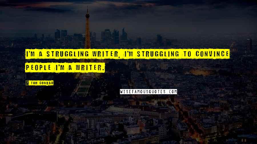 Tom Conrad quotes: I'm a struggling writer, I'm struggling to convince people I'm a writer.