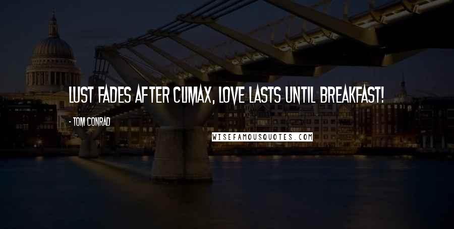 Tom Conrad quotes: Lust fades after climax, love lasts until breakfast!