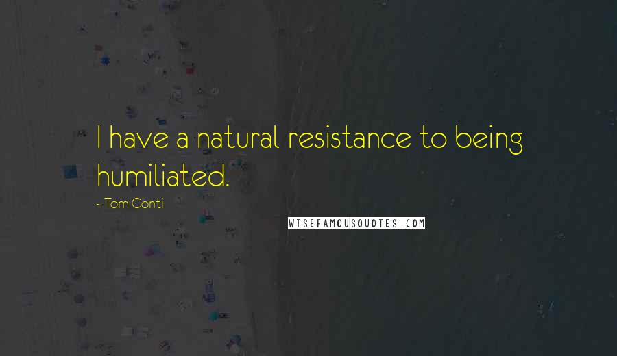 Tom Conti quotes: I have a natural resistance to being humiliated.