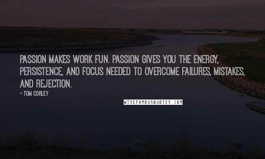 Tom Corley quotes: Passion makes work fun. Passion gives you the energy, persistence, and focus needed to overcome failures, mistakes, and rejection.