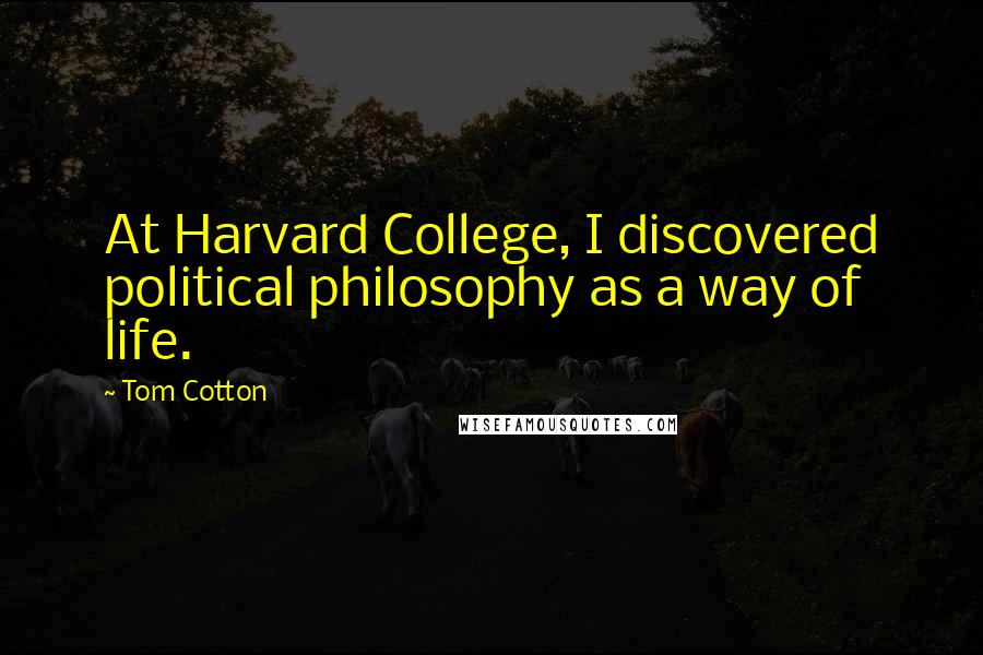 Tom Cotton quotes: At Harvard College, I discovered political philosophy as a way of life.