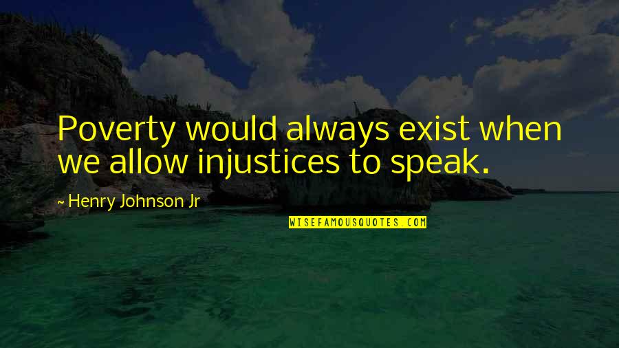 Tom Coughlin Quotes By Henry Johnson Jr: Poverty would always exist when we allow injustices Tom Coughlin Quotes By Henry Johnson Jr: Poverty would always exist when we allow injustices