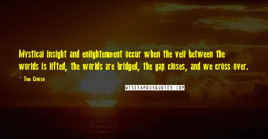 Tom Cowan quotes: Mystical insight and enlightenment occur when the veil between the worlds is lifted, the worlds are bridged, the gap closes, and we cross over. Tom Cowan quotes: Mystical insight and enlightenment occur when the veil between the worlds is lifted, the worlds are bridged, the gap closes, and we cross over.