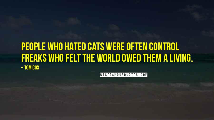 Tom Cox quotes: people who hated cats were often control freaks who felt the world owed them a living.