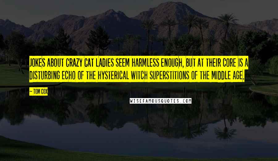 Tom Cox quotes: Jokes about Crazy Cat Ladies seem harmless enough, but at their core is a disturbing echo of the hysterical witch superstitions of the Middle Age.