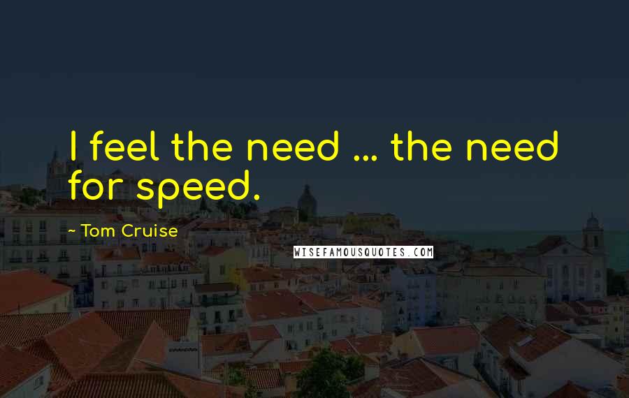 Tom Cruise quotes: I feel the need ... the need for speed.