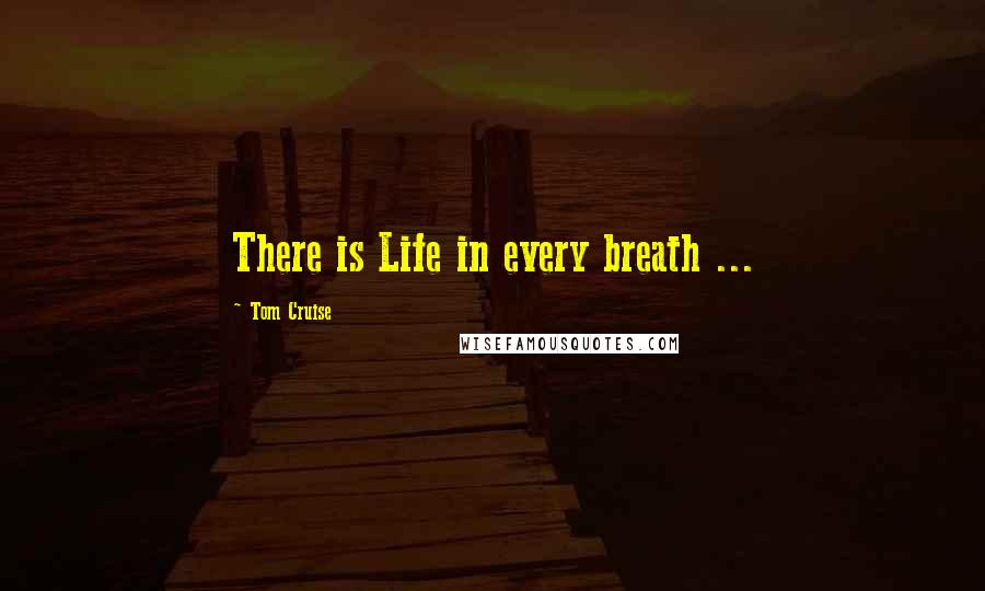 Tom Cruise quotes: There is Life in every breath ...