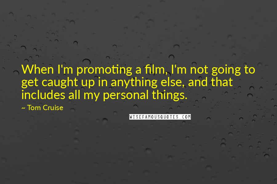 Tom Cruise quotes: When I'm promoting a film, I'm not going to get caught up in anything else, and that includes all my personal things.