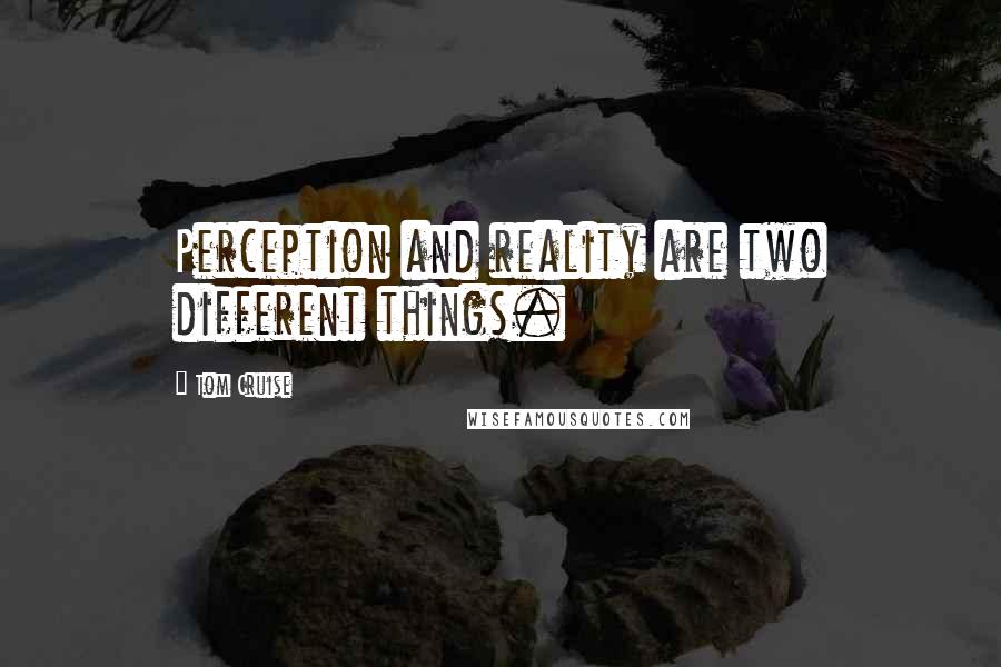 Tom Cruise quotes: Perception and reality are two different things.